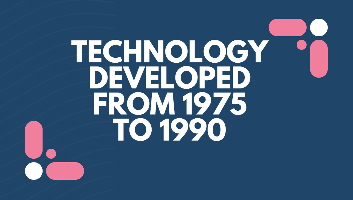 Technology Developed from 1975 to 1990