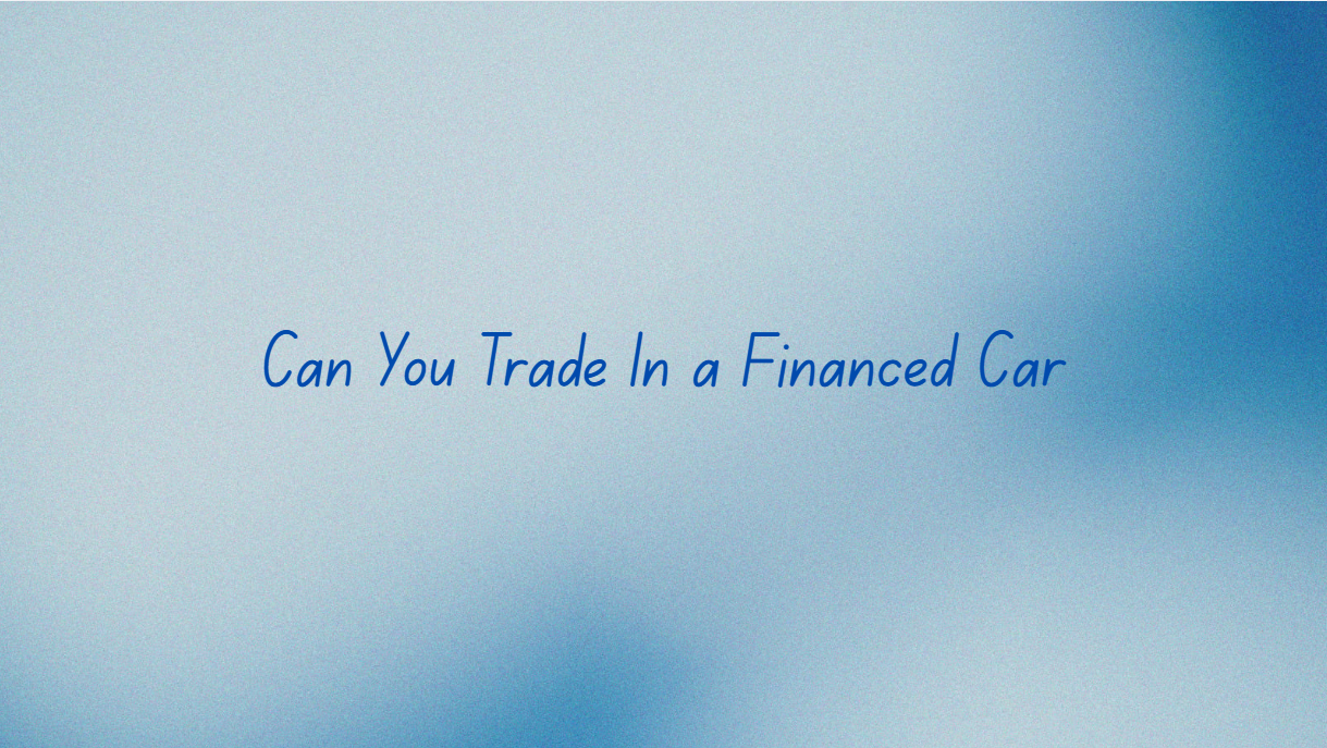 Can You Trade In a Financed Car