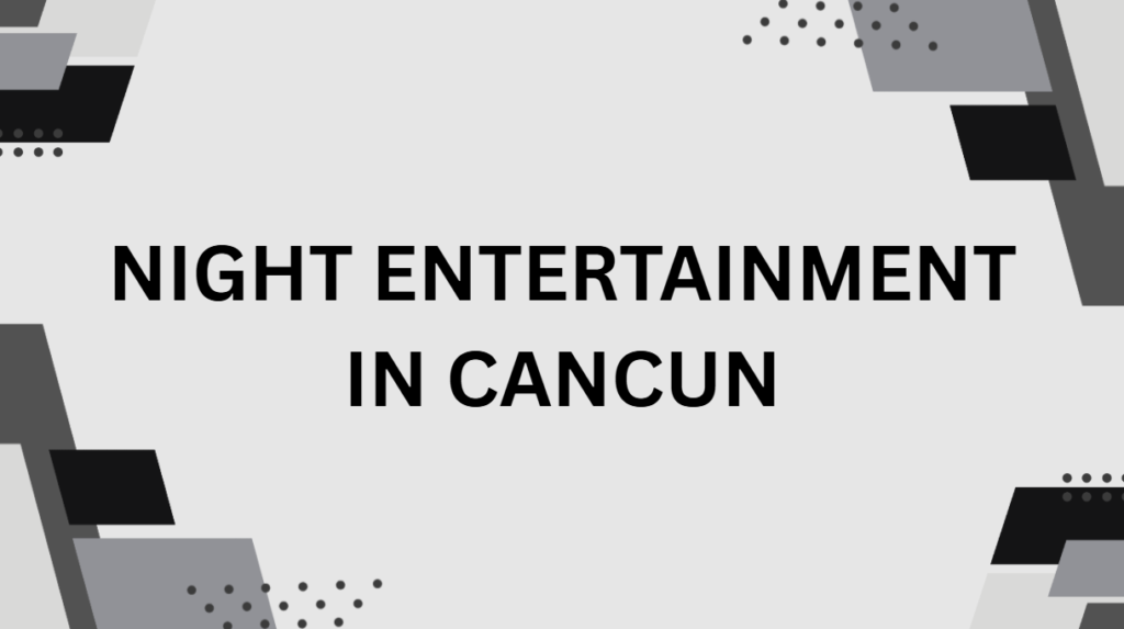 Night Entertainment in Cancun