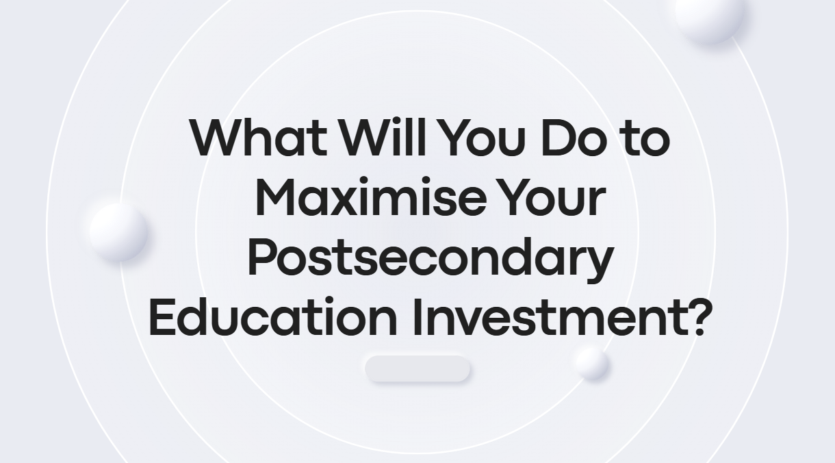 What Will You Do to Maximise Your Postsecondary Education Investment?