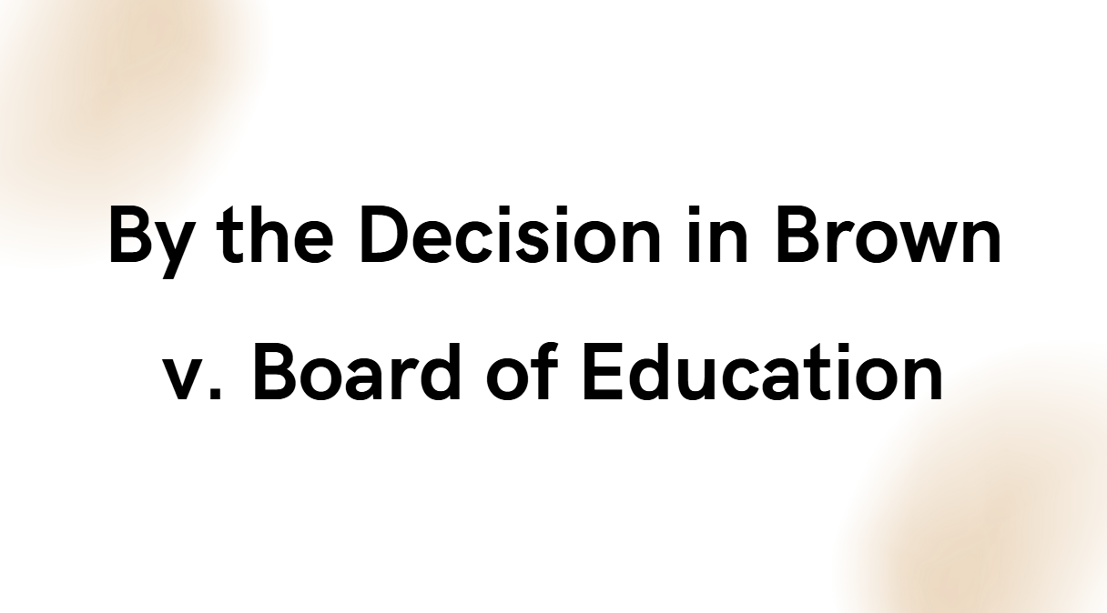 By the Decision in Brown v. Board of Education