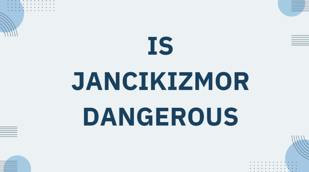 Is Jancikizmor Dangerous
