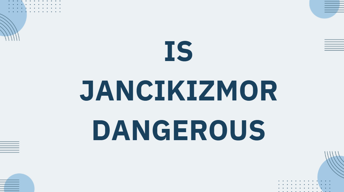 Is Jancikizmor Dangerous